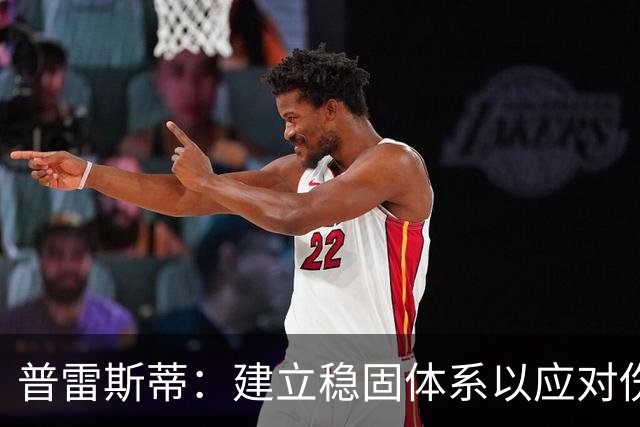 普雷斯蒂：建立稳固体系以应对伤病挑战